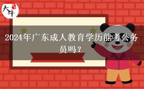2024年廣東成人教育學(xué)歷能考公務(wù)員嗎？
