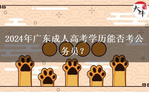 2024年廣東成人高考學(xué)歷能否考公務(wù)員？