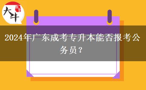 2024年廣東成考專升本能否報(bào)考公務(wù)員？