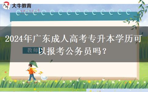 2024年廣東成人高考專升本學(xué)歷可以報(bào)考公務(wù)員嗎？