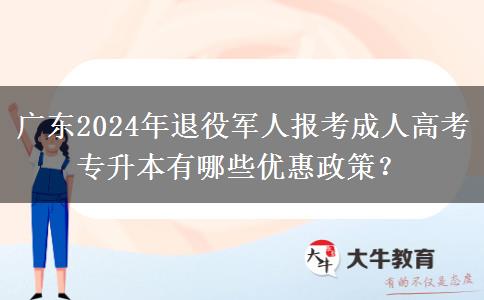 廣東2024年退役軍人報(bào)考成人高考專升本有哪些優(yōu)惠政策？