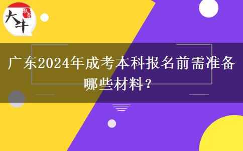 廣東2024年成考本科報名前需準(zhǔn)備哪些材料？