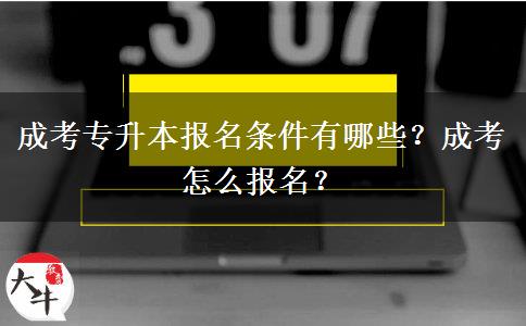 成考專(zhuān)升本報(bào)名條件有哪些？成考怎么報(bào)名？