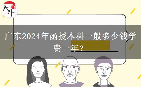 廣東2024年函授本科一般多少錢學費一年？