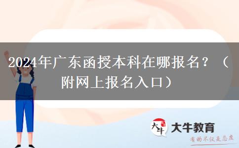 2024年廣東函授本科在哪報名？（附網(wǎng)上報名入口）