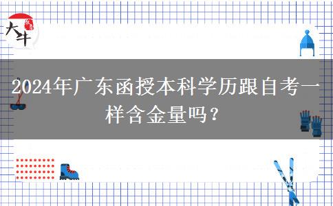 2024年廣東函授本科學(xué)歷跟自考一樣含金量嗎？