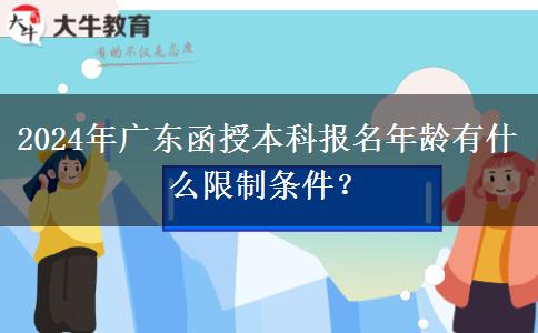 2024年廣東函授本科報(bào)名年齡有什么限制條件？