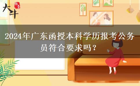 2024年廣東函授本科學(xué)歷報考公務(wù)員符合要求嗎？