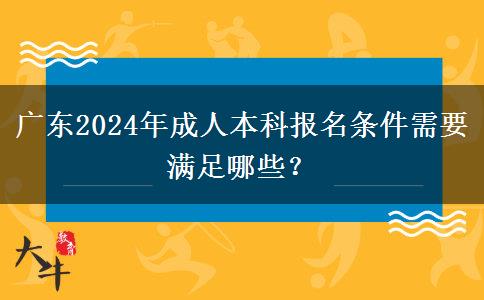 廣東2024年成人本科報(bào)名條件需要滿足哪些？