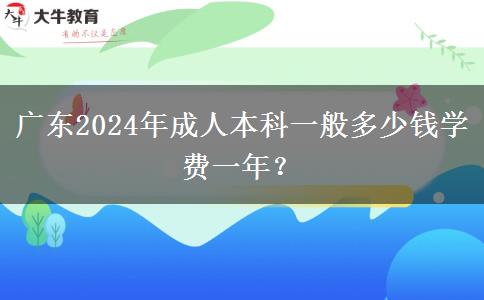 廣東2024年成人本科一般多少錢學(xué)費一年？