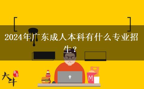 2024年廣東成人本科有什么專業(yè)招生？