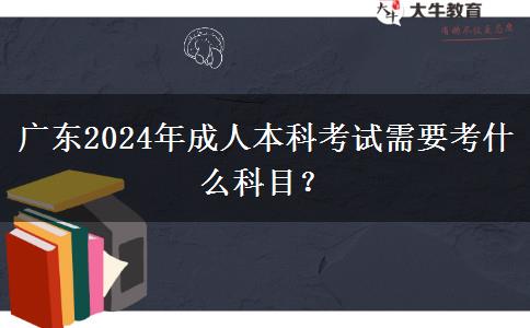 廣東2024年成人本科考試需要考什么科目？