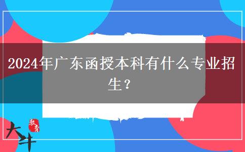 2024年廣東函授本科有什么專業(yè)招生？