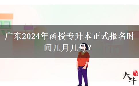 廣東2024年函授專升本正式報名時間幾月幾號？