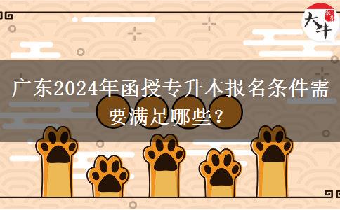 廣東2024年函授專升本報名條件需要滿足哪些？