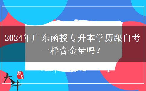 2024年廣東函授專升本學(xué)歷跟自考一樣含金量嗎？