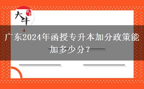 廣東2024年函授專升本加分政策能加多少分？
