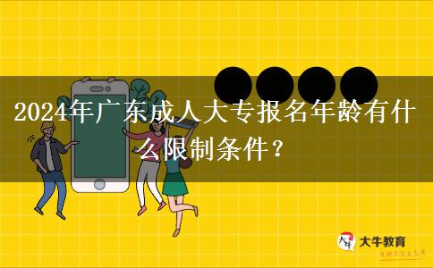 2024年廣東成人大專報名年齡有什么限制條件？