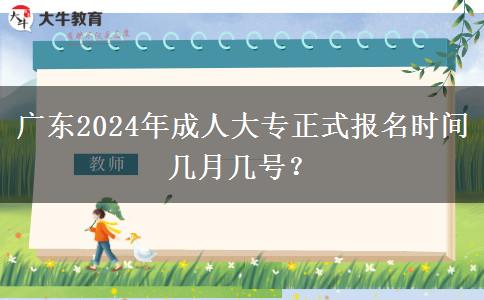 廣東2024年成人大專正式報名時間幾月幾號？