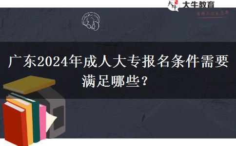 廣東2024年成人大專報名條件需要滿足哪些？