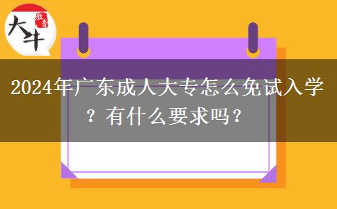 2024年廣東成人大專怎么免試入學(xué)？有什么要求嗎？