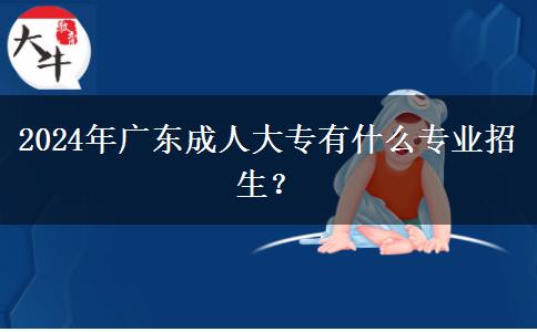 2024年廣東成人大專有什么專業(yè)招生？