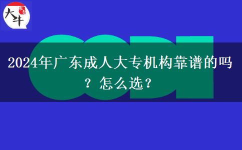 2024年廣東成人大專機構靠譜的嗎？怎么選？