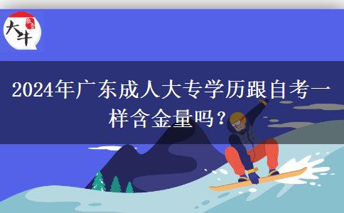 2024年廣東成人大專學(xué)歷跟自考一樣含金量嗎？
