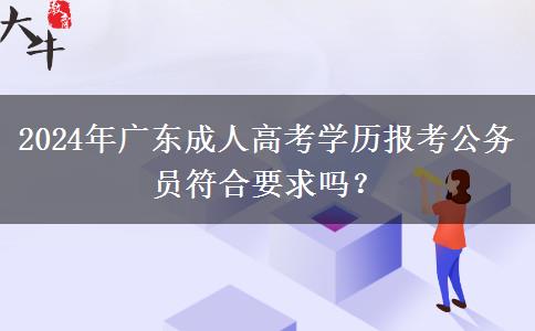 2024年廣東成人高考學(xué)歷報(bào)考公務(wù)員符合要求嗎？