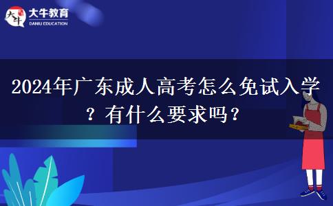 2024年廣東成人高考怎么免試入學(xué)？有什么要求嗎？