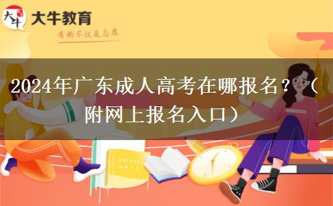 2024年廣東成人高考在哪報(bào)名？（附網(wǎng)上報(bào)名入口）