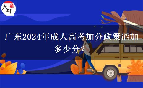 廣東2024年成人高考加分政策能加多少分？