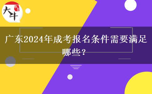 廣東2024年成考報(bào)名條件需要滿足哪些？