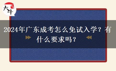 2024年廣東成考怎么免試入學？有什么要求嗎？