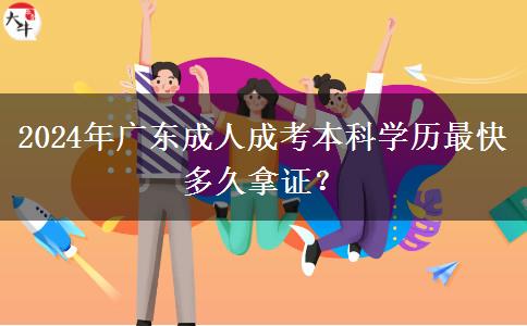 2024年廣東成人成考本科學(xué)歷最快多久拿證？