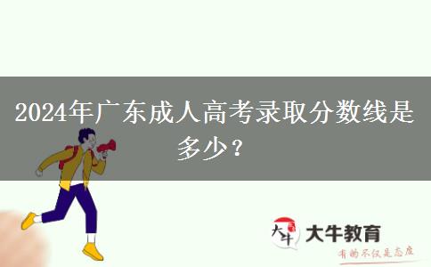 2024年廣東成人高考錄取分?jǐn)?shù)線是多少？