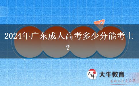 2024年廣東成人高考多少分能考上？