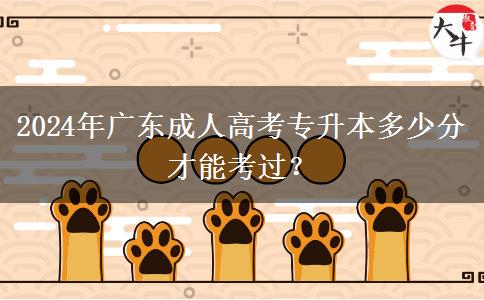 2024年廣東成人高考專升本多少分才能考過？