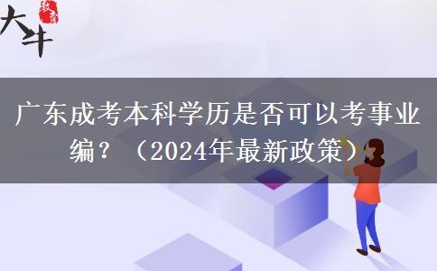 廣東成考本科學(xué)歷是否可以考事業(yè)編？（2024年最新政策）