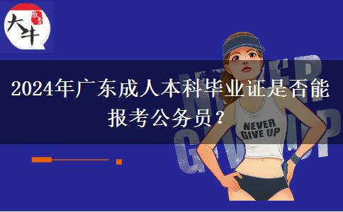 2024年廣東成人本科畢業(yè)證是否能報考公務(wù)員？