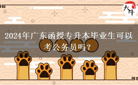 2024年廣東函授專升本畢業(yè)生可以考公務(wù)員嗎？