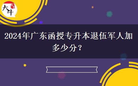 2024年廣東函授專升本退伍軍人加多少分？
