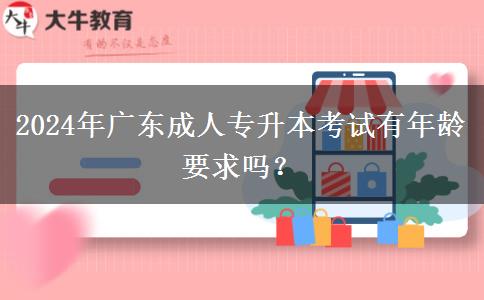 2024年廣東成人專升本考試有年齡要求嗎？