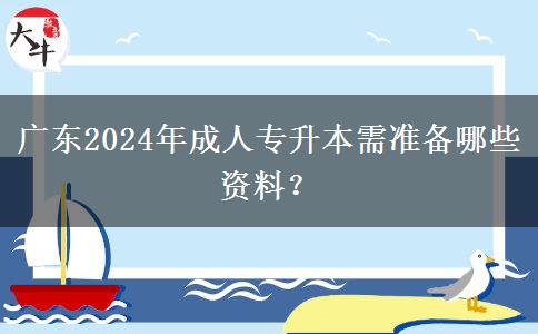 廣東2024年成人專(zhuān)升本需準(zhǔn)備哪些資料？