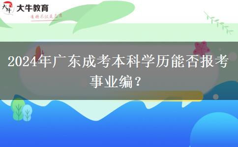 2024年廣東成考本科學(xué)歷能否報(bào)考事業(yè)編？