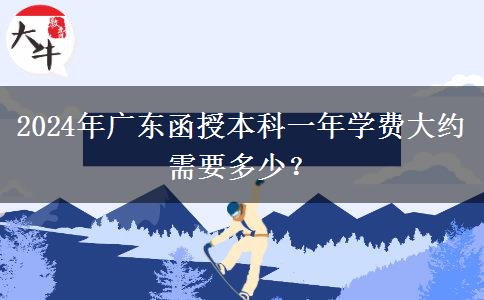 2024年廣東函授本科一年學(xué)費(fèi)大約需要多少？