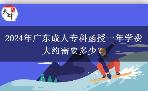 2024年廣東成人專科函授一年學(xué)費大約需要多少？