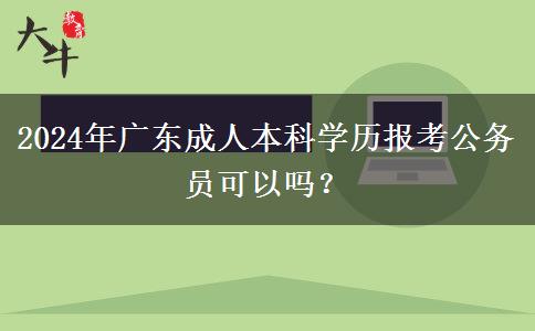 2024年廣東成人本科學(xué)歷報(bào)考公務(wù)員可以嗎？