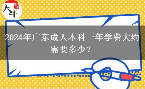 2024年廣東成人本科一年學(xué)費(fèi)大約需要多少？