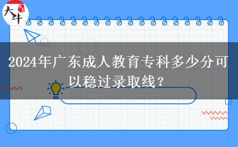 2024年廣東成人教育?？贫嗌俜挚梢苑€(wěn)過錄取線？